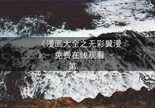 《漫画大全之无彩翼漫》- 免费在线观看 - 第7集HD中字