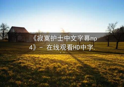 《寂寞护士中文字幕mp4》- 在线观看HD中字 - 免费1080P超清完整无删