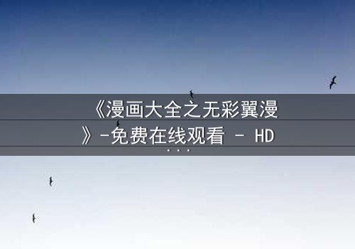 《漫画大全之无彩翼漫》-免费在线观看 - HD中字第3集